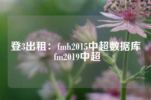 登3出租：fmh2015中超数据库 fm2019中超-第1张图片-皇冠信用盘出租