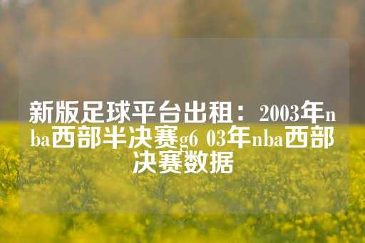 新版足球平台出租：2003年nba西部半决赛g6 03年nba西部决赛数据