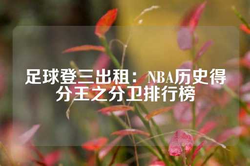 足球登三出租：NBA历史得分王之分卫排行榜-第1张图片-皇冠信用盘出租