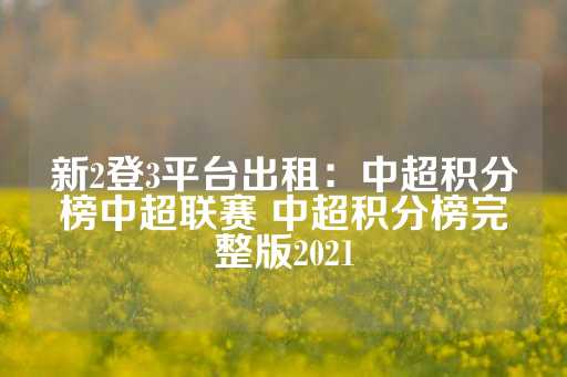 新2登3平台出租：中超积分榜中超联赛 中超积分榜完整版2021-第1张图片-皇冠信用盘出租