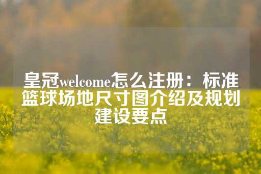 皇冠welcome怎么注册：标准篮球场地尺寸图介绍及规划建设要点