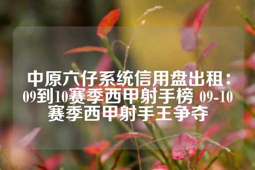 中原六仔系统信用盘出租：09到10赛季西甲射手榜 09-10赛季西甲射手王争夺