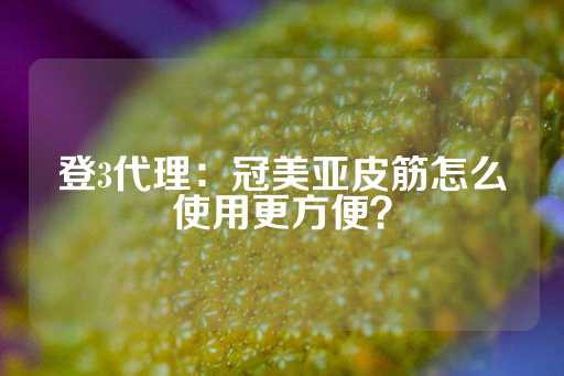 登3代理：冠美亚皮筋怎么使用更方便？-第1张图片-皇冠信用盘出租