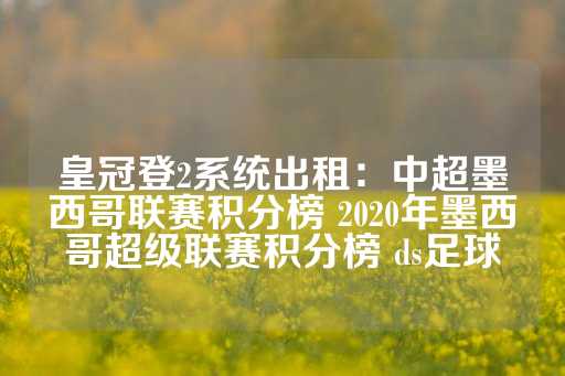 皇冠登2系统出租：中超墨西哥联赛积分榜 2020年墨西哥超级联赛积分榜 ds足球-第1张图片-皇冠信用盘出租