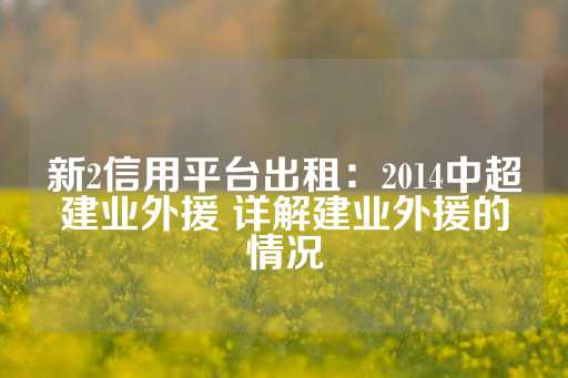 新2信用平台出租：2014中超建业外援 详解建业外援的情况-第1张图片-皇冠信用盘出租