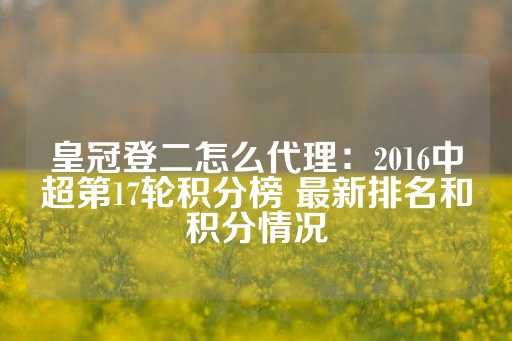 皇冠登二怎么代理：2016中超第17轮积分榜 最新排名和积分情况