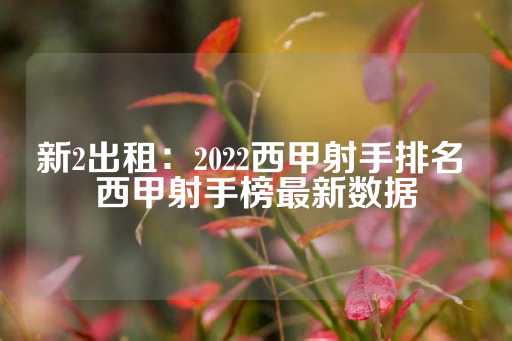 新2出租：2022西甲射手排名 西甲射手榜最新数据-第1张图片-皇冠信用盘出租