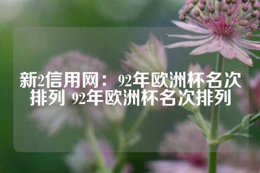 新2信用网：92年欧洲杯名次排列 92年欧洲杯名次排列