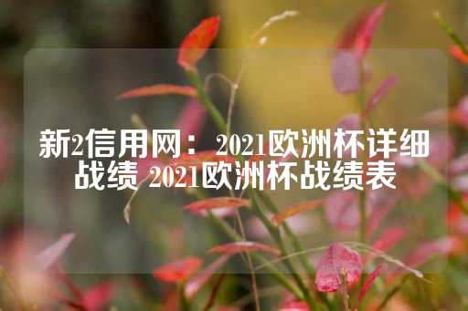 新2信用网：2021欧洲杯详细战绩 2021欧洲杯战绩表