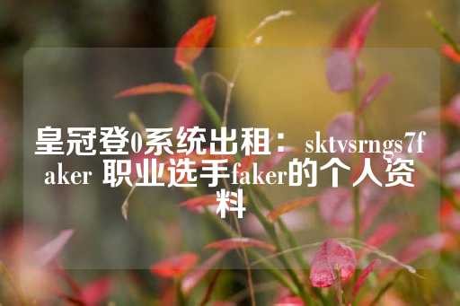 皇冠登0系统出租：sktvsrngs7faker 职业选手faker的个人资料