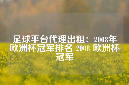 足球平台代理出租：2008年欧洲杯冠军排名 2008 欧洲杯冠军