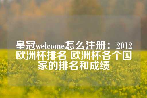 皇冠welcome怎么注册：2012欧洲杯排名 欧洲杯各个国家的排名和成绩-第1张图片-皇冠信用盘出租