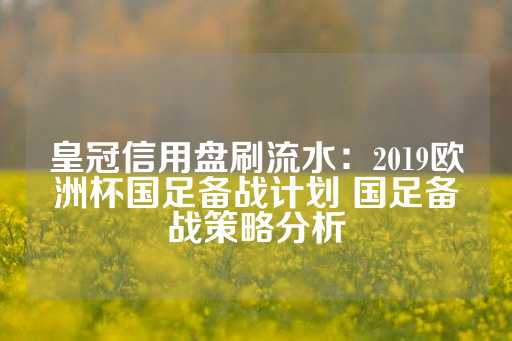 皇冠信用盘刷流水：2019欧洲杯国足备战计划 国足备战策略分析-第1张图片-皇冠信用盘出租