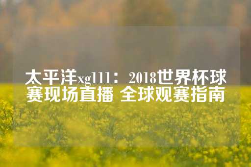 太平洋xg111：2018世界杯球赛现场直播 全球观赛指南-第1张图片-皇冠信用盘出租