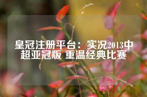 皇冠注册平台：实况2013中超亚冠版 重温经典比赛