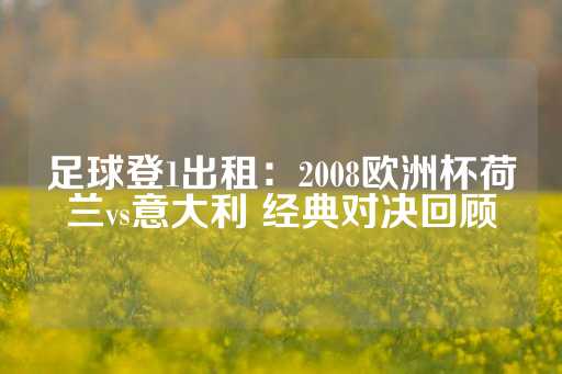 足球登1出租：2008欧洲杯荷兰vs意大利 经典对决回顾