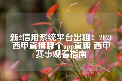 新2信用系统平台出租：2021西甲直播哪个app直播 西甲赛事观看指南-第1张图片-皇冠信用盘出租