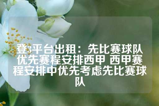 登3平台出租：先比赛球队优先赛程安排西甲 西甲赛程安排中优先考虑先比赛球队