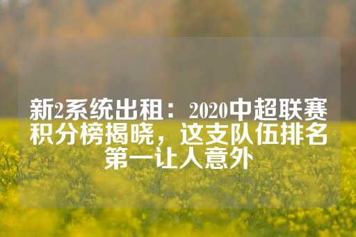 新2系统出租：2020中超联赛积分榜揭晓，这支队伍排名第一让人意外-第1张图片-皇冠信用盘出租