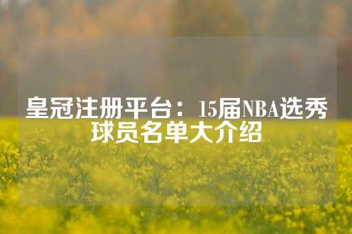 皇冠注册平台：15届NBA选秀球员名单大介绍-第1张图片-皇冠信用盘出租