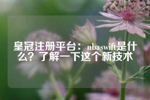 皇冠注册平台：nbaswift是什么？了解一下这个新技术