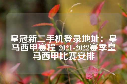 皇冠新二手机登录地址：皇马西甲赛程 2021-2022赛季皇马西甲比赛安排