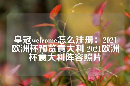 皇冠welcome怎么注册：2021欧洲杯预览意大利 2021欧洲杯意大利阵容照片-第1张图片-皇冠信用盘出租