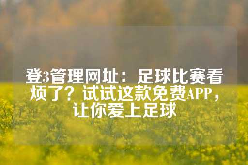 登3管理网址：足球比赛看烦了？试试这款免费APP，让你爱上足球