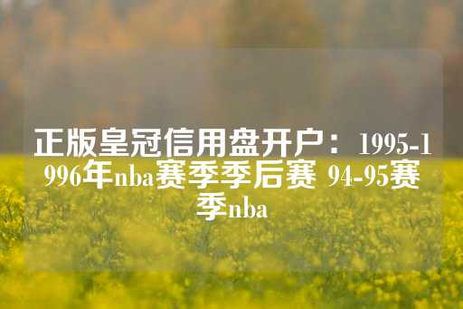 正版皇冠信用盘开户：1995-1996年nba赛季季后赛 94-95赛季nba