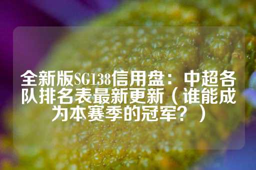 全新版SG138信用盘：中超各队排名表最新更新（谁能成为本赛季的冠军？）