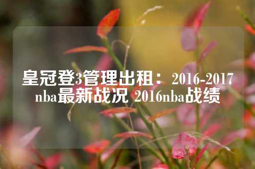 皇冠登3管理出租：2016-2017nba最新战况 2016nba战绩-第1张图片-皇冠信用盘出租