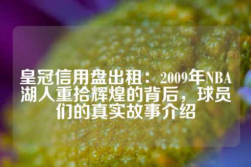 皇冠信用盘出租：2009年NBA湖人重拾辉煌的背后，球员们的真实故事介绍