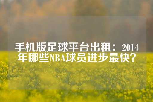 手机版足球平台出租：2014年哪些NBA球员进步最快？-第1张图片-皇冠信用盘出租