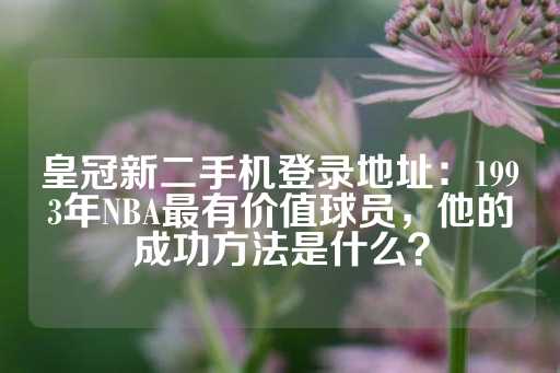 皇冠新二手机登录地址：1993年NBA最有价值球员，他的成功方法是什么？