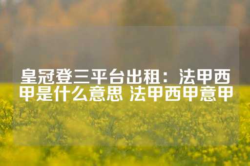 皇冠登三平台出租：法甲西甲是什么意思 法甲西甲意甲