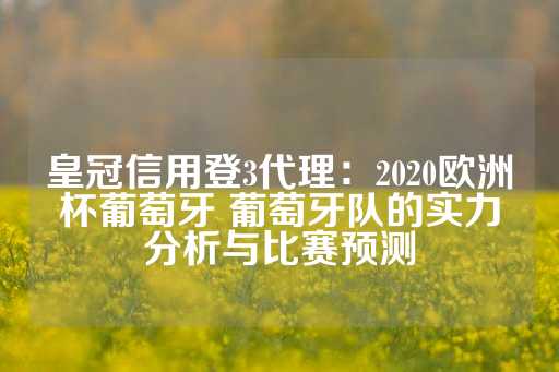 皇冠信用登3代理：2020欧洲杯葡萄牙 葡萄牙队的实力分析与比赛预测-第1张图片-皇冠信用盘出租