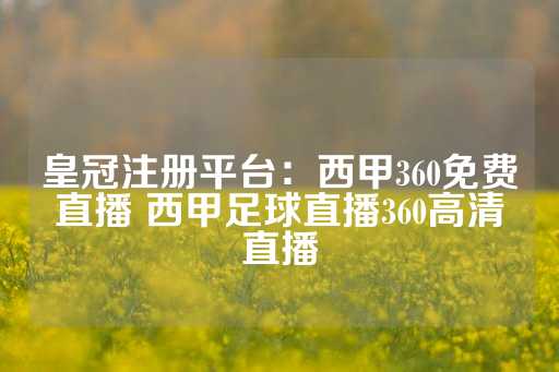 皇冠注册平台：西甲360免费直播 西甲足球直播360高清直播