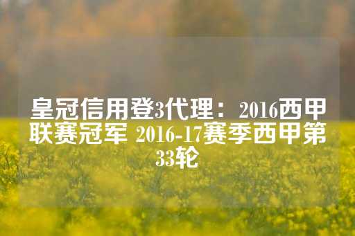 皇冠信用登3代理：2016西甲联赛冠军 2016-17赛季西甲第33轮-第1张图片-皇冠信用盘出租