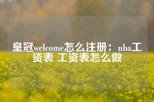 皇冠welcome怎么注册：nba工资表 工资表怎么做-第1张图片-皇冠信用盘出租