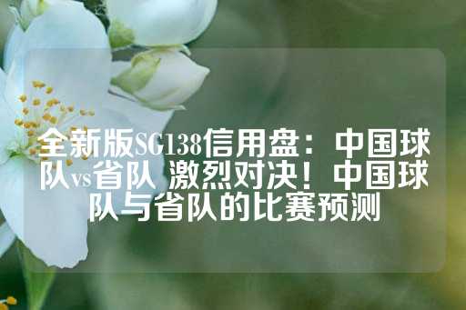 全新版SG138信用盘：中国球队vs省队 激烈对决！中国球队与省队的比赛预测-第1张图片-皇冠信用盘出租