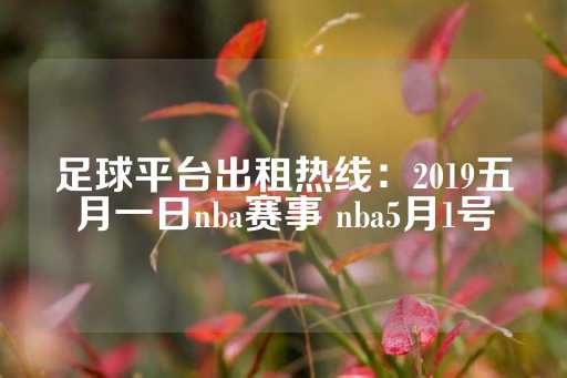 足球平台出租热线：2019五月一日nba赛事 nba5月1号-第1张图片-皇冠信用盘出租