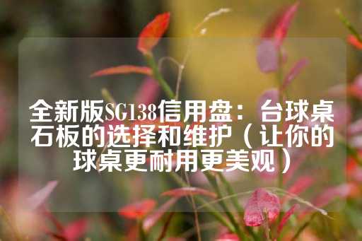 全新版SG138信用盘：台球桌石板的选择和维护（让你的球桌更耐用更美观）