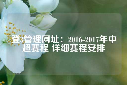 登3管理网址：2016-2017年中超赛程 详细赛程安排