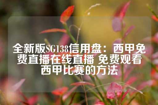 全新版SG138信用盘：西甲免费直播在线直播 免费观看西甲比赛的方法