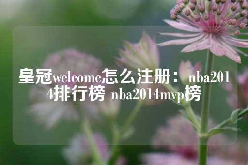 皇冠welcome怎么注册：nba2014排行榜 nba2014mvp榜