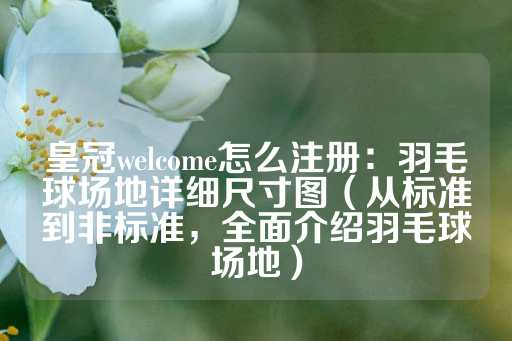 皇冠welcome怎么注册：羽毛球场地详细尺寸图（从标准到非标准，全面介绍羽毛球场地）