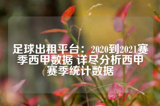 足球出租平台：2020到2021赛季西甲数据 详尽分析西甲赛季统计数据-第1张图片-皇冠信用盘出租