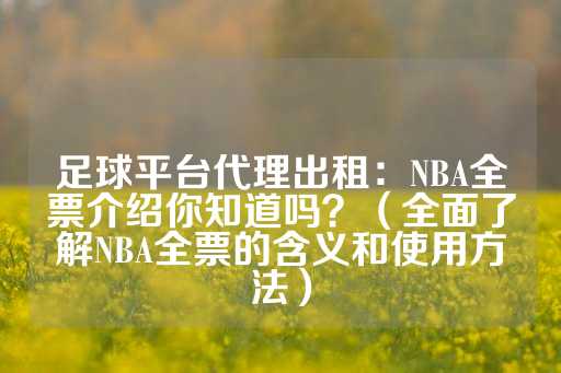 足球平台代理出租：NBA全票介绍你知道吗？（全面了解NBA全票的含义和使用方法）