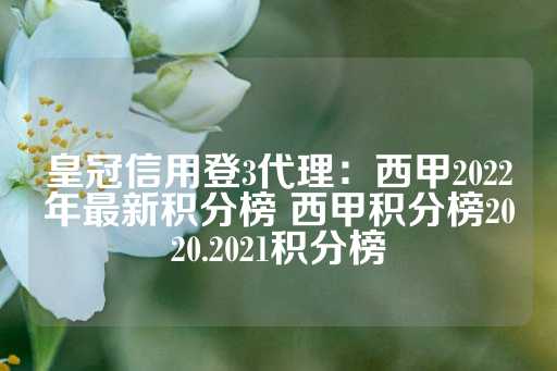 皇冠信用登3代理：西甲2022年最新积分榜 西甲积分榜2020.2021积分榜