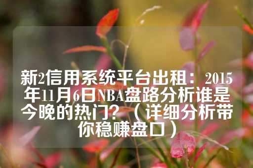 新2信用系统平台出租：2015年11月6日NBA盘路分析谁是今晚的热门？（详细分析带你稳赚盘口）